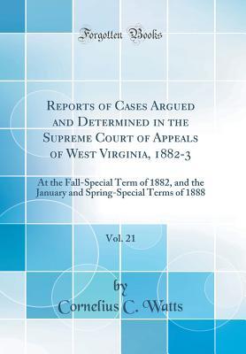 Full Download Reports of Cases Argued and Determined in the Supreme Court of Appeals of West Virginia, 1882-3, Vol. 21: At the Fall-Special Term of 1882, and the January and Spring-Special Terms of 1888 (Classic Reprint) - Cornelius C Watts | ePub