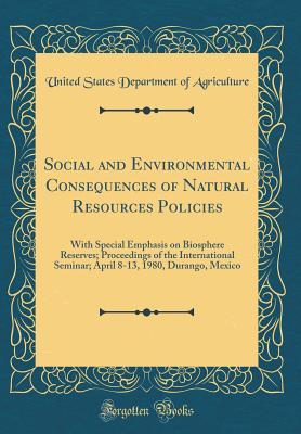 Read Social and Environmental Consequences of Natural Resources Policies: With Special Emphasis on Biosphere Reserves; Proceedings of the International Seminar; April 8-13, 1980, Durango, Mexico (Classic Reprint) - U.S. Department of Agriculture file in ePub