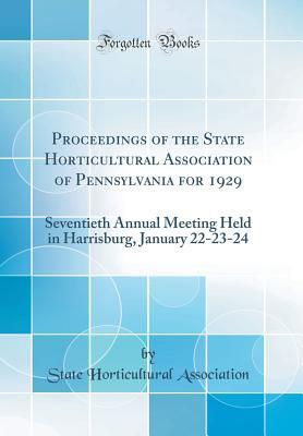 Read Proceedings of the State Horticultural Association of Pennsylvania for 1929: Seventieth Annual Meeting Held in Harrisburg, January 22-23-24 (Classic Reprint) - State Horticultural Association file in ePub