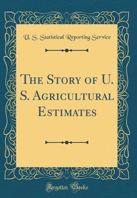 Read Online The Story of U. S. Agricultural Estimates (Classic Reprint) - U S Statistical Reporting Service | ePub