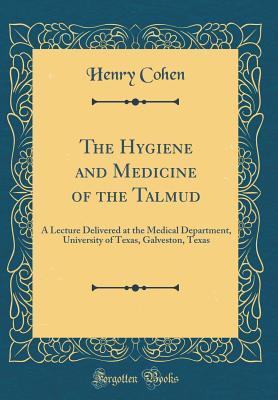Read Online The Hygiene and Medicine of the Talmud: A Lecture Delivered at the Medical Department, University of Texas, Galveston, Texas (Classic Reprint) - Henry Cohen file in PDF
