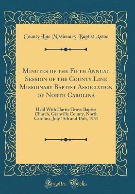 Full Download Minutes of the Fifth Annual Session of the County Line Missionary Baptist Association of North Carolina: Held with Hartie Grove Baptist Church, Granville County, North Carolina, July 15th and 16th, 1931 (Classic Reprint) - County Line Missionary Baptist Assoc | PDF