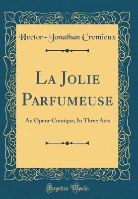 Full Download La Jolie Parfumeuse: An Opera-Comique, in Three Acts (Classic Reprint) - Hector-Jonathan Cremieux file in ePub