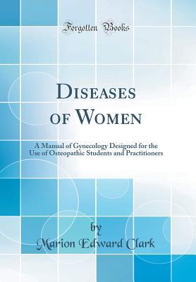 Read Online Diseases of Women: A Manual of Gynecology Designed for the Use of Osteopathic Students and Practitioners (Classic Reprint) - Marion Clark file in ePub