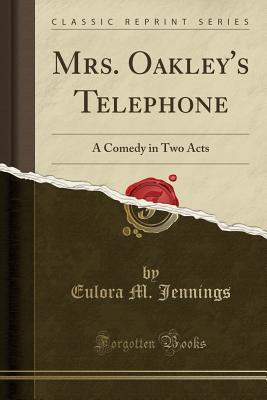 Read Online Mrs. Oakley's Telephone: A Comedy in Two Acts (Classic Reprint) - Eulora M Jennings file in PDF
