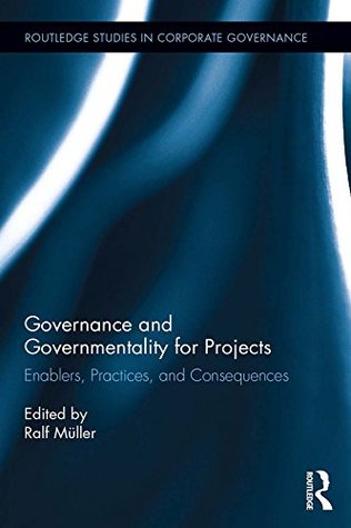 Read Online Governance and Governmentality for Projects: Enablers, Practices, and Consequences (Routledge Studies in Corporate Governance) - Ralf Muller file in PDF