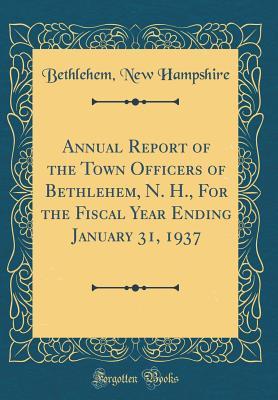 Full Download Annual Report of the Town Officers of Bethlehem, N. H., for the Fiscal Year Ending January 31, 1937 (Classic Reprint) - Bethlehem New Hampshire file in PDF