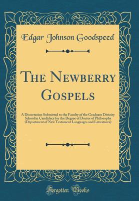 Read The Newberry Gospels: A Dissertation Submitted to the Faculty of the Graduate Divinity School in Candidacy for the Degree of Doctor of Philosophy (Department of New Testament Languages and Literatures) (Classic Reprint) - Edgar Johnson Goodspeed file in PDF