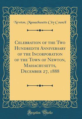Full Download Celebration of the Two Hundredth Anniversary of the Incorporation of the Town of Newton, Massachusetts, December 27, 1888 (Classic Reprint) - Newton Massachusetts City Council | PDF