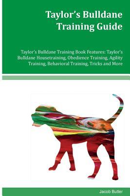 Full Download Taylor's Bulldane Training Guide Taylor's Bulldane Training Book Features: Taylor's Bulldane Housetraining, Obedience Training, Agility Training, Behavioral Training, Tricks and More - Jacob Butler file in PDF