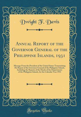 Read Online Annual Report of the Governor General of the Philippine Islands, 1931: Message from the President of the United States Transmitting He Report of the Governor General of the Philippine Islands, Including the Reports of the Heads of the Departments of the P - Dwight F Davis | PDF