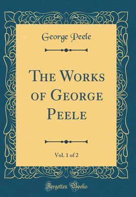 Read Online The Works of George Peele, Vol. 1 of 2 (Classic Reprint) - George Peele file in ePub
