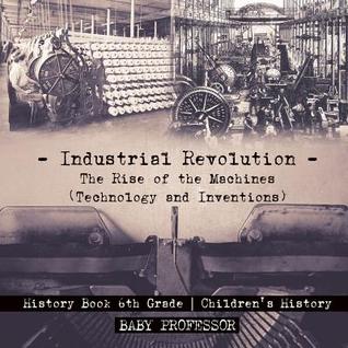 Download Industrial Revolution: The Rise of the Machines (Technology and Inventions) - History Book 6th Grade Children's History - Baby Professor file in ePub