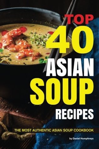 Read Online Top 40 Asian Soup Recipes: The Most Authentic Asian Soup Cookbook - Daniel Humphreys | PDF