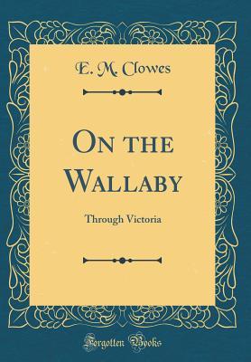 Download On the Wallaby: Through Victoria (Classic Reprint) - E.M. Clowes | PDF