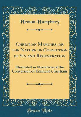 Download Christian Memoirs, or the Nature of Conviction of Sin and Regeneration: Illustrated in Narratives of the Conversion of Eminent Christians (Classic Reprint) - Heman Humphrey | ePub