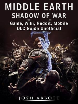Read Online Middle Earth Shadow of War Game, Wiki, Reddit, Mobile, DLC Guide Unofficial - Josh Abbott | ePub