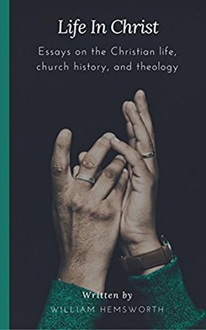 Read Life In Christ: Essays on the Christian Life, Church History, and Theology - William Hemsworth file in ePub