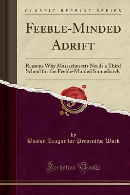 Full Download Feeble-Minded Adrift: Reasons Why Massachusetts Needs a Third School for the Feeble-Minded Immediately (Classic Reprint) - Boston League for Preventive Work | ePub