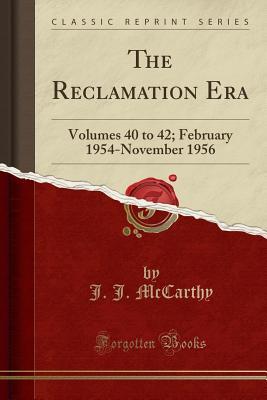 Full Download The Reclamation Era: Volumes 40 to 42; February 1954-November 1956 (Classic Reprint) - J.J. McCarthy | ePub