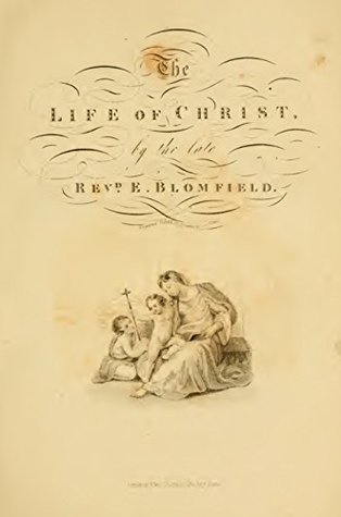 Read Online The Life of Jesus Christ: With a history of the first propagation of the Christian religion, and the lives of the most eminent persons mentioned in the New Testament - The Rev. E. Blomfield | PDF