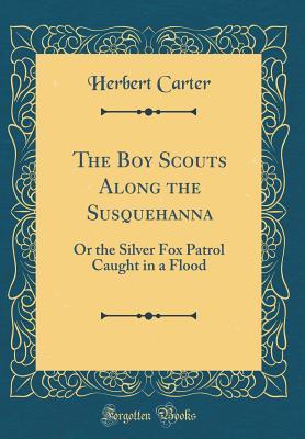 Read Online The Boy Scouts Along the Susquehanna: Or the Silver Fox Patrol Caught in a Flood - Herbert Carter file in PDF