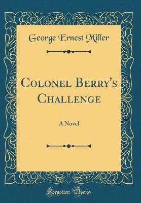 Full Download Colonel Berry's Challenge: A Novel (Classic Reprint) - George Ernest Miller | PDF