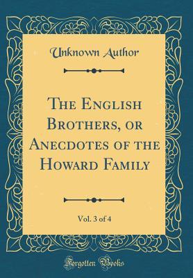 Read The English Brothers, or Anecdotes of the Howard Family, Vol. 3 of 4 (Classic Reprint) - Unknown | ePub