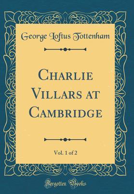 Read Online Charlie Villars at Cambridge, Vol. 1 of 2 (Classic Reprint) - George Loftus Tottenham file in ePub