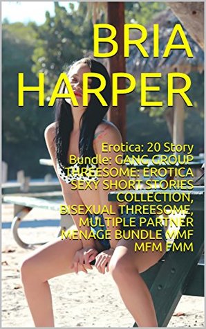 Read Online Erotica: 20 Story Bundle: GANG GROUP THREESOME: EROTICA SEXY SHORT STORIES COLLECTION, BISEXUAL THREESOME, MULTIPLE PARTNER MENAGE BUNDLE MMF MFM FMM - Bria Harper file in PDF
