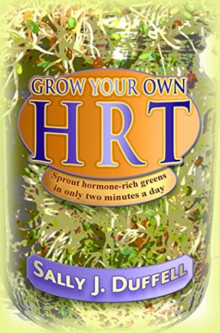 Full Download Grow Your Own HRT: Sprout hormone-rich greens in only two minutes a day - Sally J. Duffell file in PDF