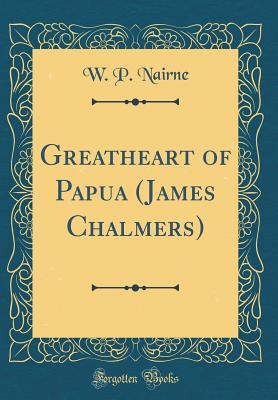 Read Online Greatheart of Papua (James Chalmers) (Classic Reprint) - W.P. Nairne | PDF
