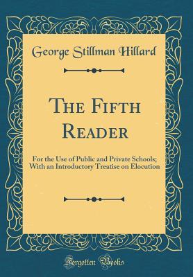 Full Download The Fifth Reader: For the Use of Public and Private Schools; With an Introductory Treatise on Elocution (Classic Reprint) - George Stillman Hillard file in PDF