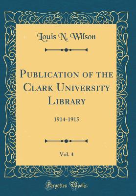 Read Publication of the Clark University Library, Vol. 4: 1914-1915 (Classic Reprint) - Louis N. Wilson | ePub