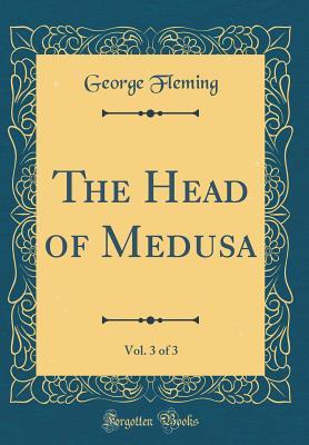 Full Download The Head of Medusa, Vol. 3 of 3 (Classic Reprint) - George Fleming file in ePub