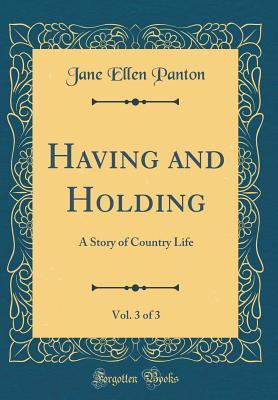 Full Download Having and Holding, Vol. 3 of 3: A Story of Country Life (Classic Reprint) - Jane Ellen Panton | PDF