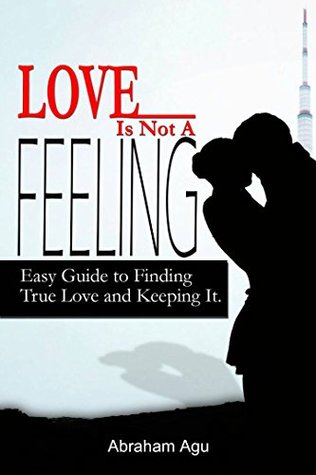 Full Download Love Is Not A Feeling: Easy guide to finding true love and keeping it - Abraham Agu file in PDF