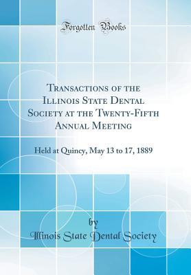 Read Transactions of the Illinois State Dental Society at the Twenty-Fifth Annual Meeting: Held at Quincy, May 13 to 17, 1889 (Classic Reprint) - Illinois State Dental Society | ePub
