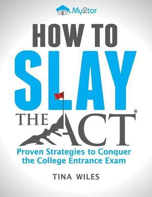 Read How to Slay the ACT: Proven Strategies to Conquer the College Entrance Exam - Tina Wiles | ePub