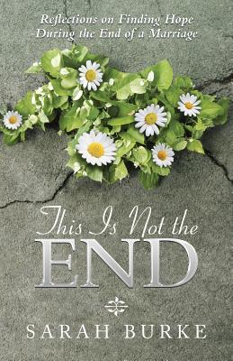 Download This Is Not the End: Reflections on Finding Hope During the End of a Marriage - Sarah Burke | PDF