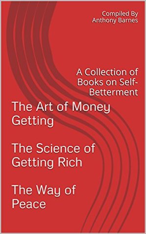 Read Online The Art of Money Getting, The Science of Getting Rich, and the Way of Peace: A Collection of Books on Self-Betterment - P.T. Barnum file in PDF