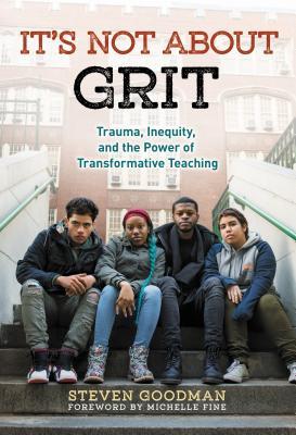 Full Download It's Not about Grit: Trauma, Inequity, and the Power of Transformative Teaching - Steven Goodman | PDF