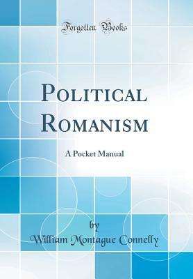 Full Download Political Romanism: A Pocket Manual (Classic Reprint) - William Montague Connelly | PDF