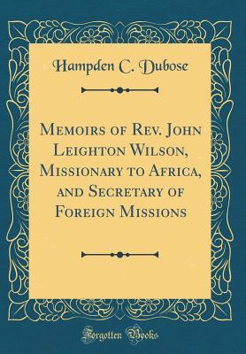 Download Memoirs of Rev. John Leighton Wilson, Missionary to Africa, and Secretary of Foreign Missions (Classic Reprint) - Hampden C Dubose | PDF