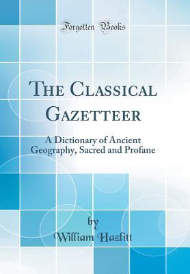 Read The Classical Gazetteer: A Dictionary of Ancient Geography, Sacred and Profane (Classic Reprint) - William Hazlitt | ePub