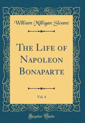 Read Online The Life of Napoleon Bonaparte, Vol. 4 (Classic Reprint) - William Milligan Sloane file in ePub