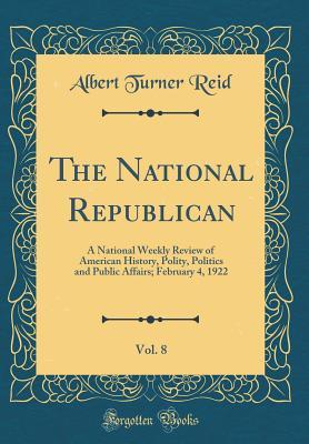 Full Download The National Republican, Vol. 8: A National Weekly Review of American History, Polity, Politics and Public Affairs; February 4, 1922 (Classic Reprint) - Albert Turner Reid file in ePub