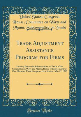 Read Trade Adjustment Assistance Program for Firms: Hearing Before the Subcommittee on Trade of the Committee on Ways and Means, House of Representatives, One Hundred Third Congress, First Session, May 27, 1993 (Classic Reprint) - U.S. House of Representatives file in ePub