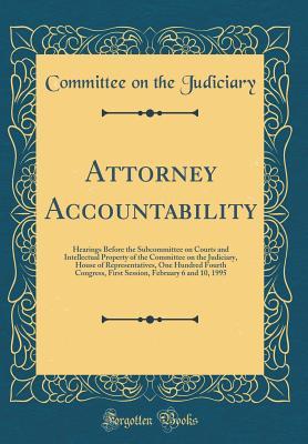 Full Download Attorney Accountability: Hearings Before the Subcommittee on Courts and Intellectual Property of the Committee on the Judiciary, House of Representatives, One Hundred Fourth Congress, First Session, February 6 and 10, 1995 (Classic Reprint) - Committee on the Judiciary | PDF