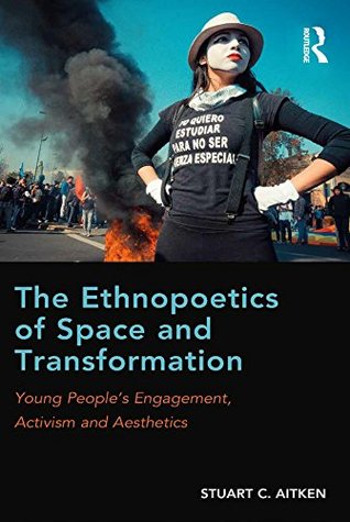 Full Download The Ethnopoetics of Space and Transformation: Young People’s Engagement, Activism and Aesthetics - Stuart C. Aitken file in PDF